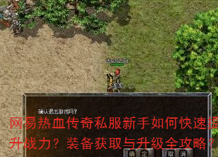 网易热血传奇私服新手如何快速提升战力?装备获取与升级全攻略? 网易热血传奇私服新手如何快速提升战力?装备获取与升级全攻略?