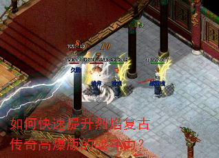 如何快速提升烈焰复古传奇高爆版的战斗力? 如何快速提升烈焰复古传奇高爆版的战斗力?