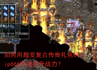 如何用超变复古传奇礼包码vip666快速提升战力? 如何用超变复古传奇礼包码vip666快速提升战力?