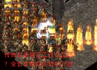 传奇私服架设工具怎么选?全套攻略助你轻松开服 传奇私服架设工具怎么选?全套攻略助你轻松开服