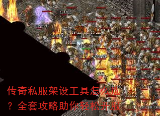 传奇私服架设工具怎么选?全套攻略助你轻松开服 传奇私服架设工具怎么选?全套攻略助你轻松开服