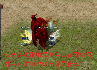 传奇游戏钳虫深渊入口在哪如何进入?详细攻略步骤是什么? 传奇游戏钳虫深渊入口在哪如何进入?详细攻略步骤是什么?