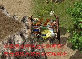 30级后如何快速冲刺等级?传奇游戏高效升级攻略解析 30级后如何快速冲刺等级?传奇游戏高效升级攻略解析