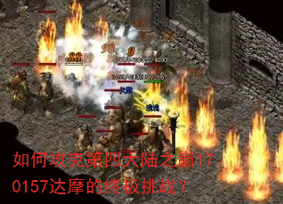 如何攻克第四大陆之巅170157达摩的终极挑战? 如何攻克第四大陆之巅170157达摩的终极挑战?