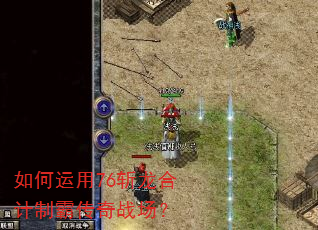 如何运用76斩龙合计制霸传奇战场? 如何运用76斩龙合计制霸传奇战场?