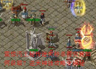 震惊污王秘传迷失秒杀符究竟如何获取?逆天神技攻略全揭秘 震惊污王秘传迷失秒杀符究竟如何获取?逆天神技攻略全揭秘