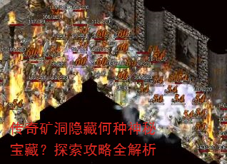 传奇矿洞隐藏何种神秘宝藏?探索攻略全解析 传奇矿洞隐藏何种神秘宝藏?探索攻略全解析