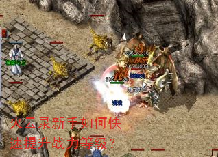 火云录新手如何快速提升战力等级? 火云录新手如何快速提升战力等级?