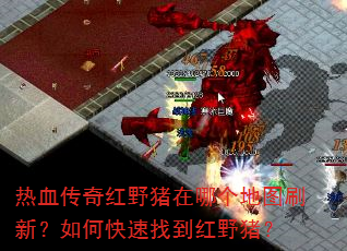 热血传奇红野猪在哪个地图刷新?如何快速找到红野猪? 热血传奇红野猪在哪个地图刷新?如何快速找到红野猪?