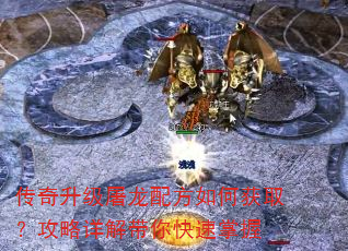 传奇升级屠龙配方如何获取?攻略详解带你快速掌握 传奇升级屠龙配方如何获取?攻略详解带你快速掌握