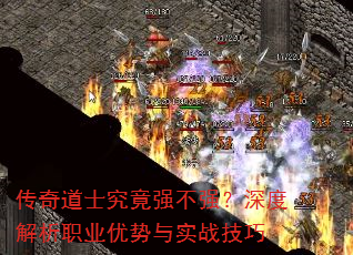 传奇道士究竟强不强?深度解析职业优势与实战技巧 传奇道士究竟强不强?深度解析职业优势与实战技巧
