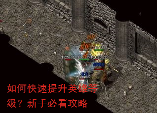 如何快速提升英雄等级?新手必看攻略 如何快速提升英雄等级?新手必看攻略