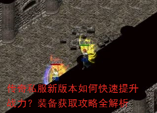 传奇私服新版本如何快速提升战力?装备获取攻略全解析 传奇私服新版本如何快速提升战力?装备获取攻略全解析