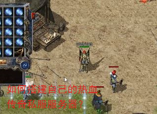 如何搭建自己的热血传奇私服服务器? 如何搭建自己的热血传奇私服服务器?