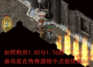 如何利用1.85与1.76的身高差在传奇游戏中占据优势? 如何利用1.85与1.76的身高差在传奇游戏中占据优势?