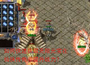 如何快速获取无限元宝在仙侠传奇中提升战力? 如何快速获取无限元宝在仙侠传奇中提升战力?