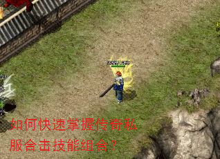 如何快速掌握传奇私服合击技能组合? 如何快速掌握传奇私服合击技能组合?