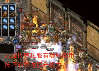 热血传奇私服有哪些实用技巧能快速提升战力? 热血传奇私服有哪些实用技巧能快速提升战力?