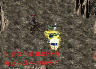 组队如何让单职业传奇玩家战斗力飙升? 组队如何让单职业传奇玩家战斗力飙升?