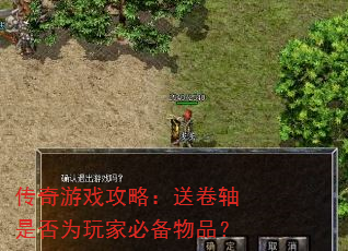 传奇游戏攻略:送卷轴是否为玩家必备物品? 传奇游戏攻略:送卷轴是否为玩家必备物品?