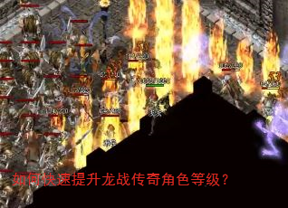 如何快速提升龙战传奇角色等级? 如何快速提升龙战传奇角色等级?