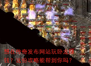 想在传奇发布网站玩卧龙赚钱?这份攻略能帮到你吗? 想在传奇发布网站玩卧龙赚钱?这份攻略能帮到你吗?