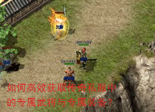 如何高效获取传奇私服中的专属武将与专属装备? 如何高效获取传奇私服中的专属武将与专属装备?