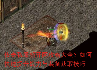 传奇私服新开网攻略大全?如何快速提升战力与装备获取技巧 传奇私服新开网攻略大全?如何快速提升战力与装备获取技巧
