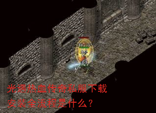光遇热血传奇私服下载安装全流程是什么? 光遇热血传奇私服下载安装全流程是什么?