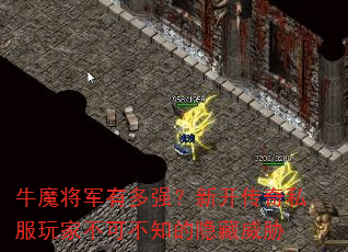 牛魔将军有多强?新开传奇私服玩家不可不知的隐藏威胁 牛魔将军有多强?新开传奇私服玩家不可不知的隐藏威胁