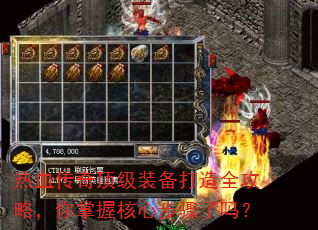 热血传奇顶级装备打造全攻略,你掌握核心步骤了吗? 热血传奇顶级装备打造全攻略,你掌握核心步骤了吗?