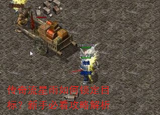 传奇流星雨如何锁定目标?新手必看攻略解析 传奇流星雨如何锁定目标?新手必看攻略解析