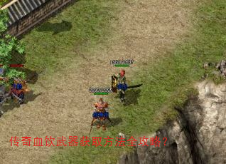 传奇血饮武器获取方法全攻略? 传奇血饮武器获取方法全攻略?