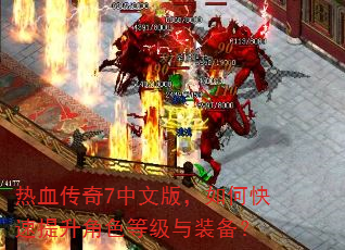 热血传奇7中文版,如何快速提升角色等级与装备? 热血传奇7中文版,如何快速提升角色等级与装备?