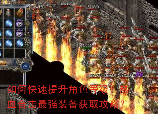 如何快速提升角色等级?热血合击最强装备获取攻略? 如何快速提升角色等级?热血合击最强装备获取攻略?
