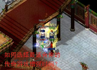 如何选择最适合你的传奇游戏增强时间? 如何选择最适合你的传奇游戏增强时间?