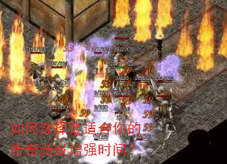 如何选择最适合你的传奇游戏增强时间? 如何选择最适合你的传奇游戏增强时间?