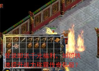 登录即送千元福利,如何快速提升战力称霸传奇私服? 登录即送千元福利,如何快速提升战力称霸传奇私服?