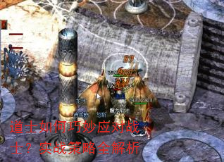 道士如何巧妙应对战士?实战策略全解析 道士如何巧妙应对战士?实战策略全解析
