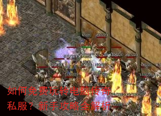 如何免费玩转电脑传奇私服?新手攻略全解析 如何免费玩转电脑传奇私服?新手攻略全解析