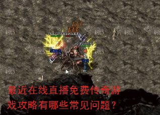 最近在线直播免费传奇游戏攻略有哪些常见问题? 最近在线直播免费传奇游戏攻略有哪些常见问题?