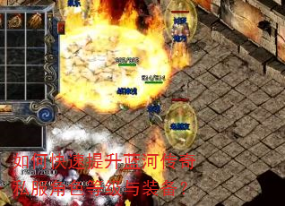 如何快速提升蓝河传奇私服角色等级与装备? 如何快速提升蓝河传奇私服角色等级与装备?