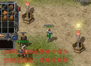 如何让法师在传奇中成为控制系顶流?攻略全解析 如何让法师在传奇中成为控制系顶流?攻略全解析