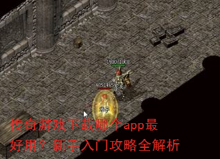 传奇游戏下载哪个app最好用?新手入门攻略全解析 传奇游戏下载哪个app最好用?新手入门攻略全解析