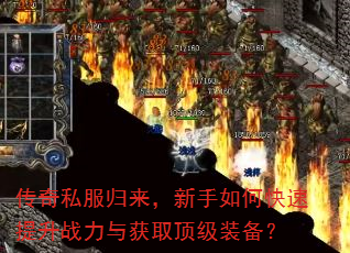 传奇私服归来,新手如何快速提升战力与获取顶级装备? 传奇私服归来,新手如何快速提升战力与获取顶级装备?