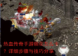 热血传奇手游烟花怎么卡?详细步骤与技巧分享 热血传奇手游烟花怎么卡?详细步骤与技巧分享