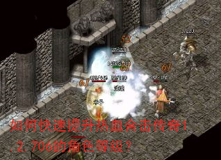 如何快速提升热血合击传奇1.2.706的角色等级? 如何快速提升热血合击传奇1.2.706的角色等级?