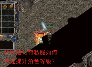 胡军版传奇私服如何快速提升角色等级? 胡军版传奇私服如何快速提升角色等级?