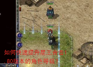 如何快速提升星王合击1.80版本的角色等级? 如何快速提升星王合击1.80版本的角色等级?