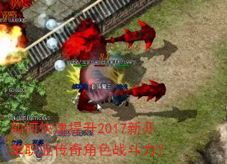 如何快速提升2017新开单职业传奇角色战斗力? 如何快速提升2017新开单职业传奇角色战斗力?